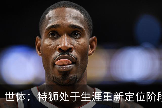 世体：特狮处于生涯重新定位阶段，皇家社会正在积极考察他